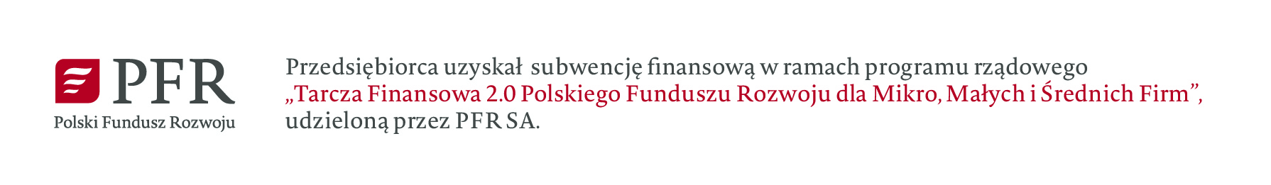 Przedsiębiorca uzyskał subwencję nansową w ramach programu rządowego
„Tarcza Finansowa 2.0 Polskiego Funduszu Rozwoju dla Mikro, Małych i Średnich Firm”,
udzieloną przez PFR SA.